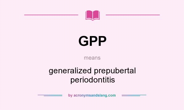 What does GPP mean? It stands for generalized prepubertal periodontitis