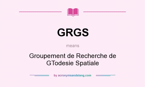 What does GRGS mean? It stands for Groupement de Recherche de GTodesie Spatiale