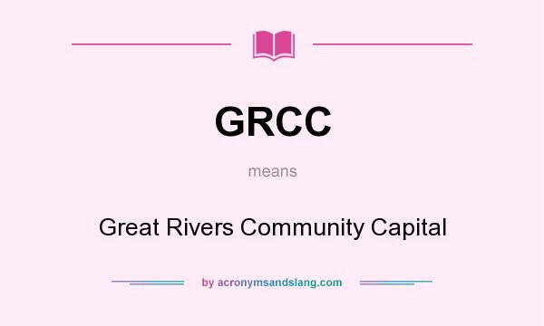 What does GRCC mean? It stands for Great Rivers Community Capital
