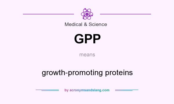 What does GPP mean? It stands for growth-promoting proteins