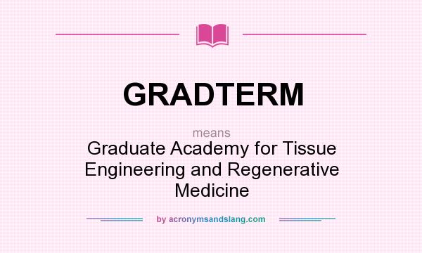 What does GRADTERM mean? It stands for Graduate Academy for Tissue Engineering and Regenerative Medicine