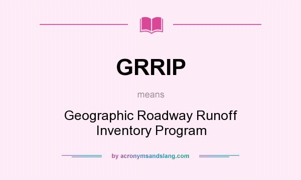 What does GRRIP mean? It stands for Geographic Roadway Runoff Inventory Program