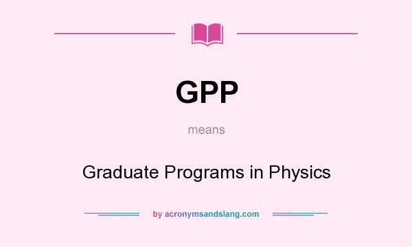 What does GPP mean? It stands for Graduate Programs in Physics