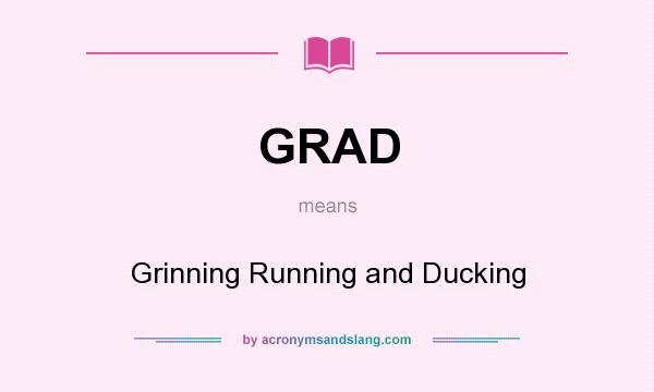 What does GRAD mean? It stands for Grinning Running and Ducking