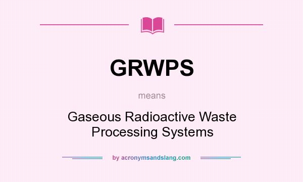 What does GRWPS mean? It stands for Gaseous Radioactive Waste Processing Systems