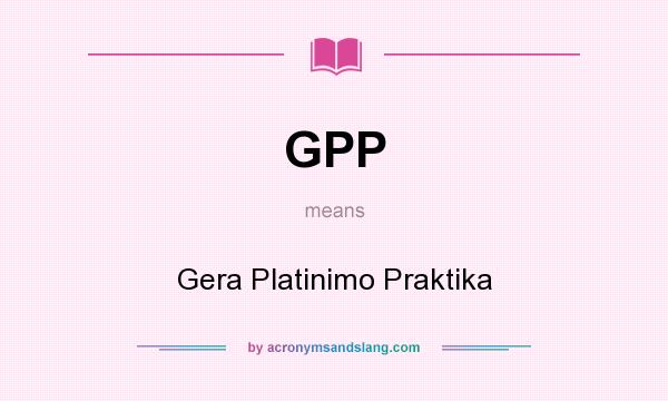 What does GPP mean? It stands for Gera Platinimo Praktika