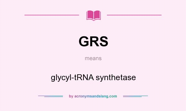 What does GRS mean? It stands for glycyl-tRNA synthetase