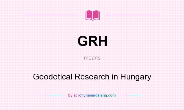 What does GRH mean? It stands for Geodetical Research in Hungary