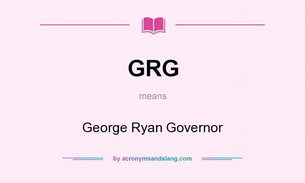 What does GRG mean? It stands for George Ryan Governor
