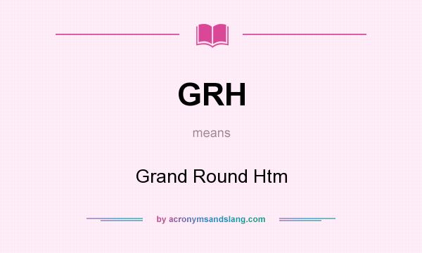 What does GRH mean? It stands for Grand Round Htm