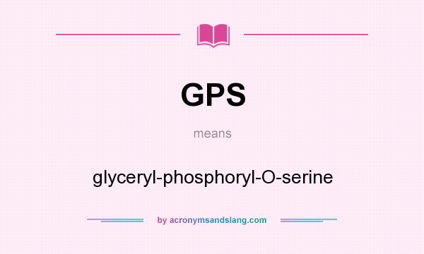 What does GPS mean? It stands for glyceryl-phosphoryl-O-serine