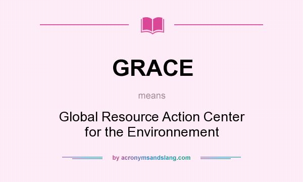What does GRACE mean? It stands for Global Resource Action Center for the Environnement