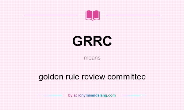 What does GRRC mean? It stands for golden rule review committee