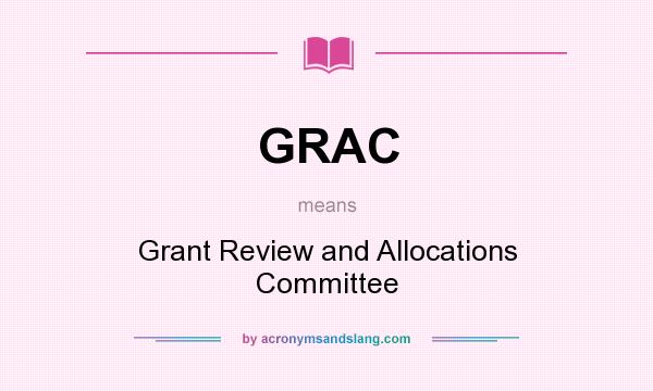 What does GRAC mean? It stands for Grant Review and Allocations Committee