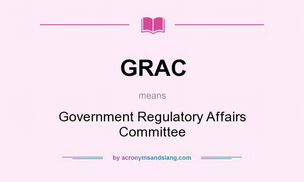 What does GRAC mean? It stands for Government Regulatory Affairs Committee