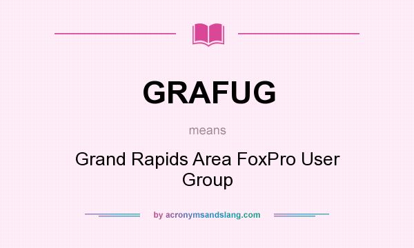 What does GRAFUG mean? It stands for Grand Rapids Area FoxPro User Group