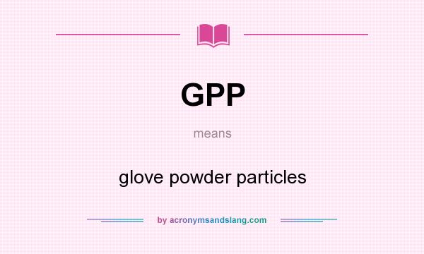 What does GPP mean? It stands for glove powder particles