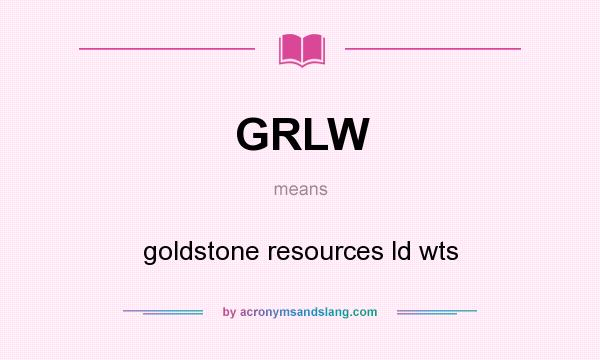 What does GRLW mean? It stands for goldstone resources ld wts