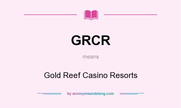 What does GRCR mean? It stands for Gold Reef Casino Resorts