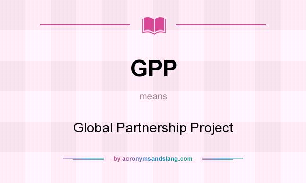 What does GPP mean? It stands for Global Partnership Project