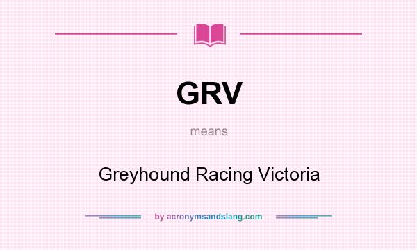 What does GRV mean? It stands for Greyhound Racing Victoria