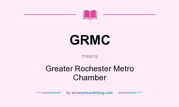 What does GRMC mean? It stands for Greater Rochester Metro Chamber