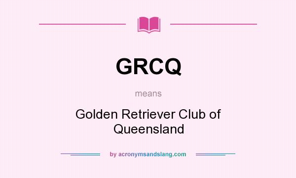 What does GRCQ mean? It stands for Golden Retriever Club of Queensland