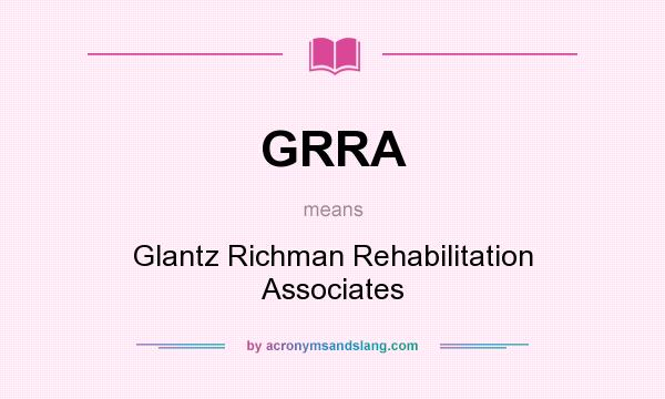 What does GRRA mean? It stands for Glantz Richman Rehabilitation Associates