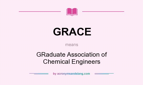 What does GRACE mean? It stands for GRaduate Association of Chemical Engineers
