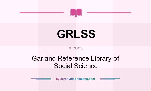 What does GRLSS mean? It stands for Garland Reference Library of Social Science