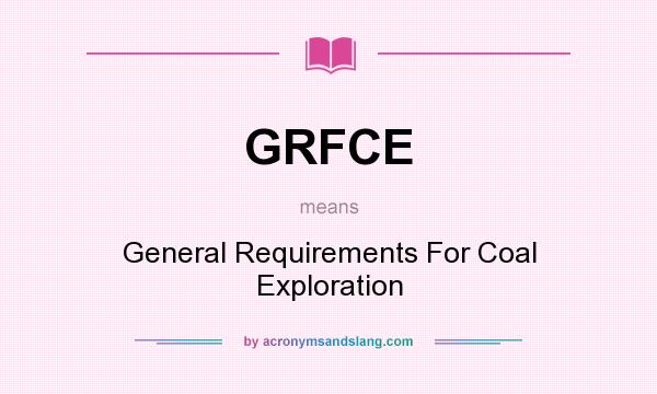 What does GRFCE mean? It stands for General Requirements For Coal Exploration