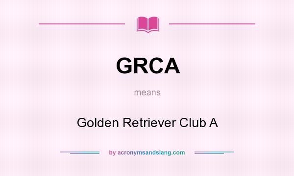 What does GRCA mean? It stands for Golden Retriever Club A
