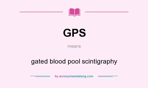 What does GPS mean? It stands for gated blood pool scintigraphy