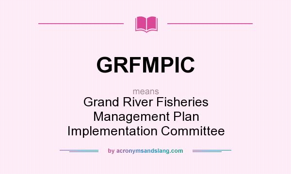 What does GRFMPIC mean? It stands for Grand River Fisheries Management Plan Implementation Committee