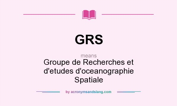 What does GRS mean? It stands for Groupe de Recherches et d`etudes d`oceanographie Spatiale