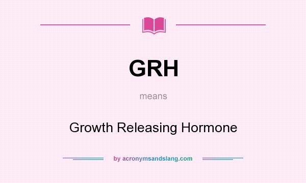 What does GRH mean? It stands for Growth Releasing Hormone