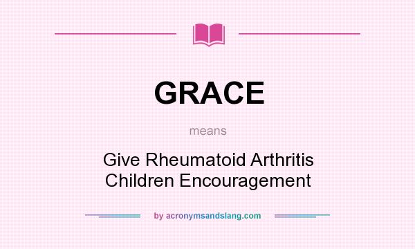 What does GRACE mean? It stands for Give Rheumatoid Arthritis Children Encouragement