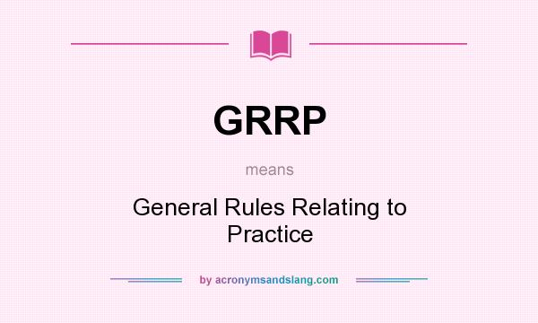 What does GRRP mean? It stands for General Rules Relating to Practice