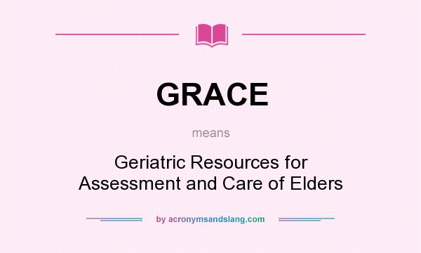 What does GRACE mean? It stands for Geriatric Resources for Assessment and Care of Elders
