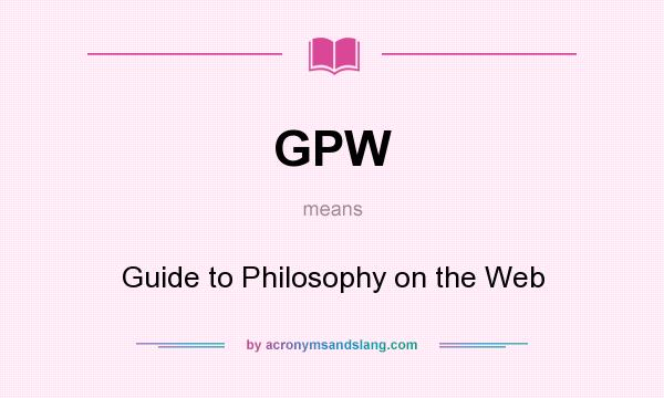 What does GPW mean? It stands for Guide to Philosophy on the Web