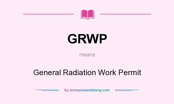 What does GRWP mean? It stands for General Radiation Work Permit