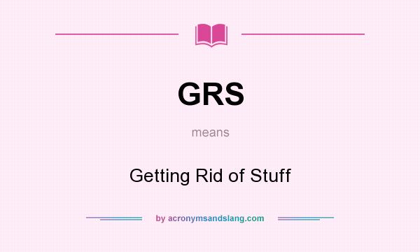 What does GRS mean? It stands for Getting Rid of Stuff