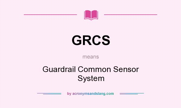 What does GRCS mean? It stands for Guardrail Common Sensor System