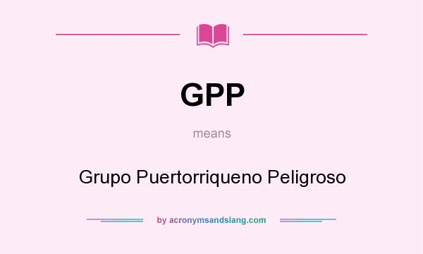 What does GPP mean? It stands for Grupo Puertorriqueno Peligroso