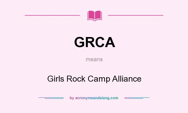 What does GRCA mean? It stands for Girls Rock Camp Alliance