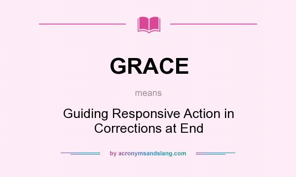What does GRACE mean? It stands for Guiding Responsive Action in Corrections at End