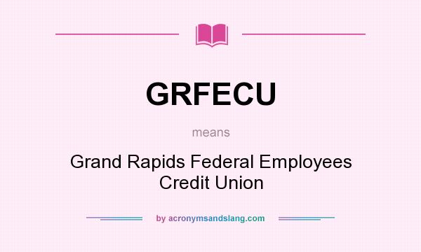 What does GRFECU mean? It stands for Grand Rapids Federal Employees Credit Union