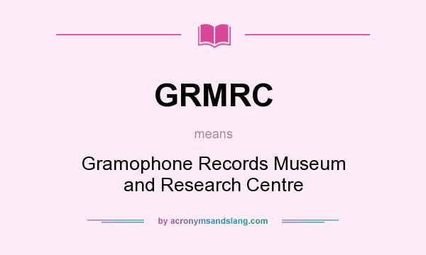 What does GRMRC mean? It stands for Gramophone Records Museum and Research Centre