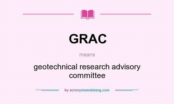 What does GRAC mean? It stands for geotechnical research advisory committee