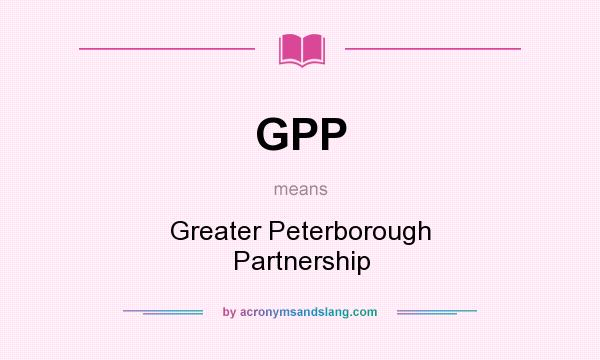 What does GPP mean? It stands for Greater Peterborough Partnership